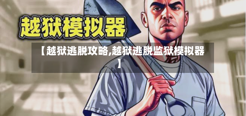 【越狱逃脱攻略,越狱逃脱监狱模拟器】