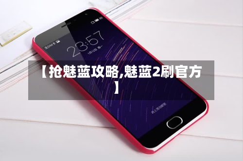【抢魅蓝攻略,魅蓝2刷官方】-第2张图片