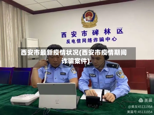 西安市最新疫情状况(西安市疫情期间诈骗案件)-第2张图片