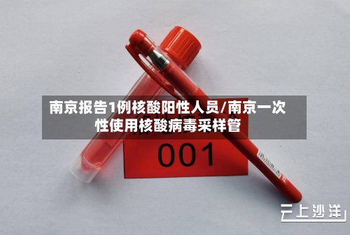 南京报告1例核酸阳性人员/南京一次性使用核酸病毒采样管