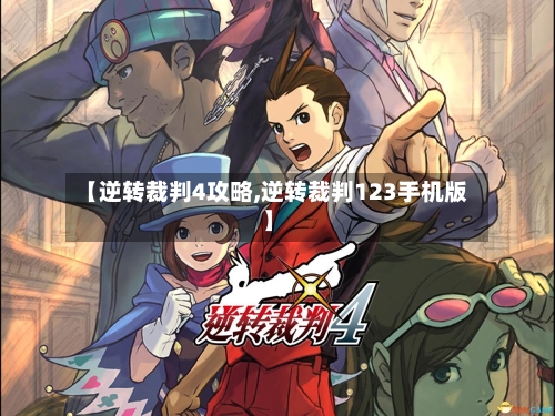【逆转裁判4攻略,逆转裁判123手机版】