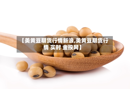 【美黄豆期货行情新浪,美黄豆期货行情 实时 金投网】