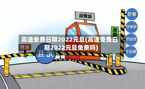 高速免费日期2022元旦(高速免费日期2022元旦免费吗)-第3张图片