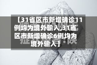 【31省区市新增确诊11例均为境外输入,31省区市新增确诊6例均为境外输入】
