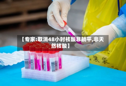 【专家:取消48小时核酸非躺平,非天然核酸】