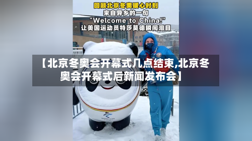 【北京冬奥会开幕式几点结束,北京冬奥会开幕式后新闻发布会】-第2张图片