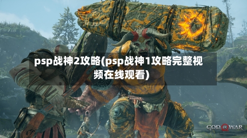 psp战神2攻略(psp战神1攻略完整视频在线观看)