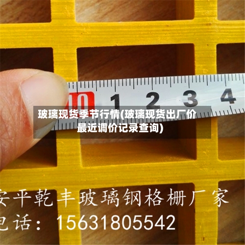 玻璃现货季节行情(玻璃现货出厂价最近调价记录查询)-第2张图片