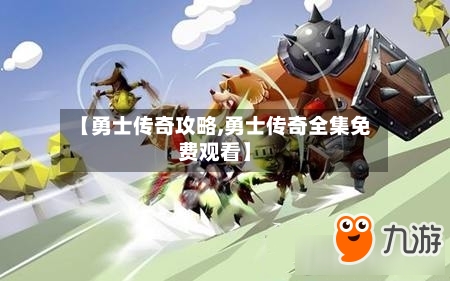 【勇士传奇攻略,勇士传奇全集免费观看】-第2张图片