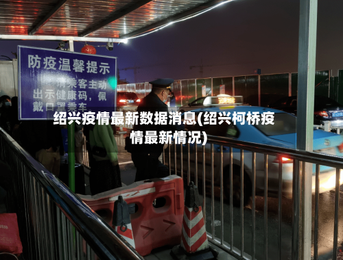 绍兴疫情最新数据消息(绍兴柯桥疫情最新情况)