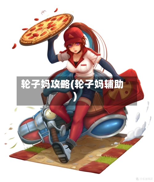 轮子妈攻略(轮子妈辅助)