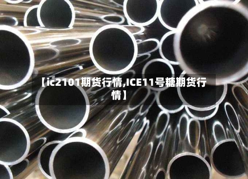 【ic2101期货行情,ICE11号糖期货行情】