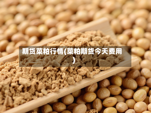 期货菜粕行情(菜粕期货今天费用)