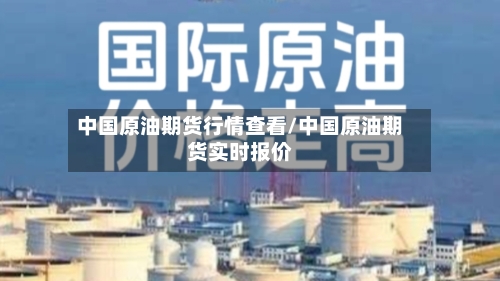 中国原油期货行情查看/中国原油期货实时报价-第3张图片