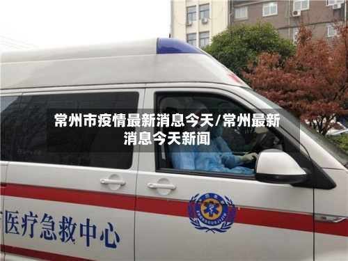 常州市疫情最新消息今天/常州最新消息今天新闻-第2张图片