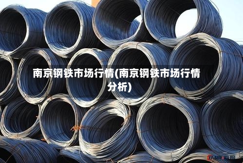南京钢铁市场行情(南京钢铁市场行情分析)-第2张图片