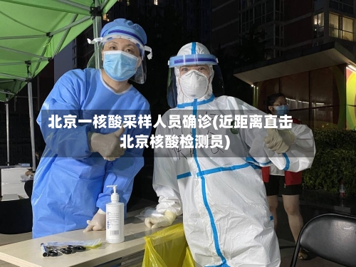 北京一核酸采样人员确诊(近距离直击北京核酸检测员)