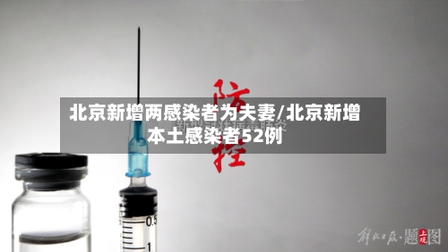 北京新增两感染者为夫妻/北京新增本土感染者52例-第3张图片