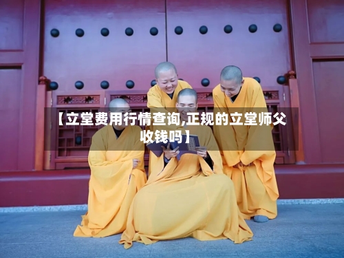 【立堂费用行情查询,正规的立堂师父收钱吗】