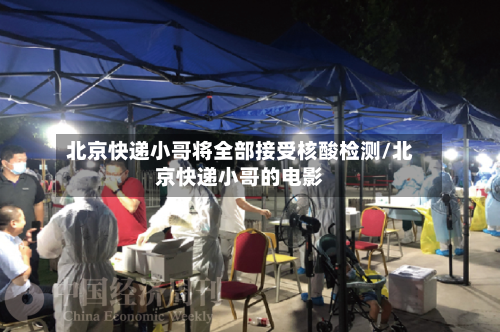 北京快递小哥将全部接受核酸检测/北京快递小哥的电影-第2张图片