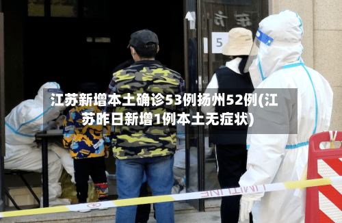 江苏新增本土确诊53例扬州52例(江苏昨日新增1例本土无症状)-第2张图片