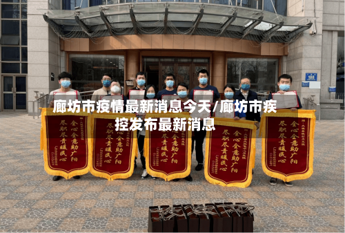 廊坊市疫情最新消息今天/廊坊市疾控发布最新消息