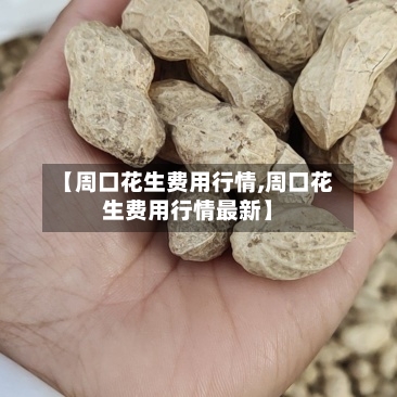 【周口花生费用行情,周口花生费用行情最新】-第3张图片
