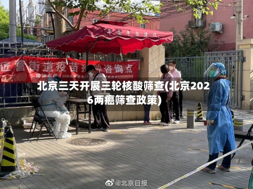北京三天开展三轮核酸筛查(北京2026两癌筛查政策)
