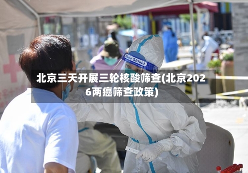 北京三天开展三轮核酸筛查(北京2026两癌筛查政策)-第2张图片