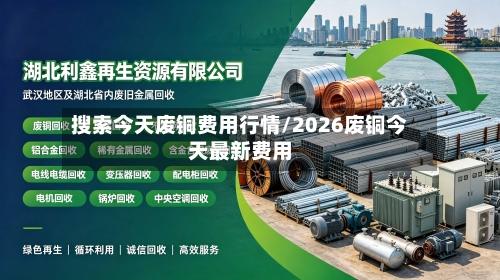 搜索今天废铜费用行情/2026废铜今天最新费用