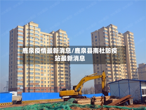 鹿泉疫情最新消息/鹿泉县南杜防疫站最新消息