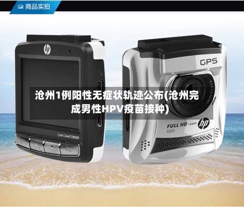 沧州1例阳性无症状轨迹公布(沧州完成男性HPV疫苗接种)
