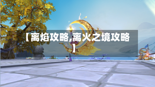 【离焰攻略,离火之境攻略】