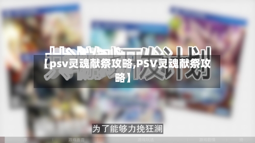 【psv灵魂献祭攻略,PSV灵魂献祭攻略】-第2张图片