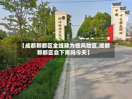 【成都郫都区全域降为低风险区,成都郫都区会下雨吗今天】-第2张图片