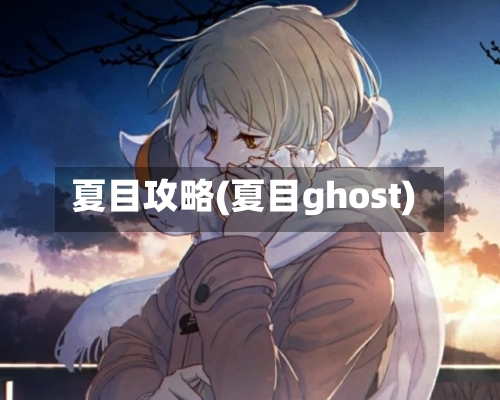 夏目攻略(夏目ghost)-第2张图片