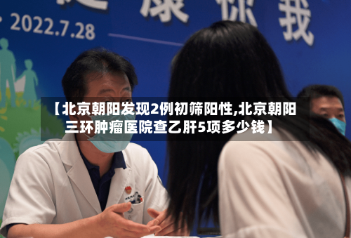 【北京朝阳发现2例初筛阳性,北京朝阳三环肿瘤医院查乙肝5项多少钱】
