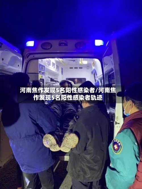 河南焦作发现5名阳性感染者/河南焦作发现5名阳性感染者轨迹