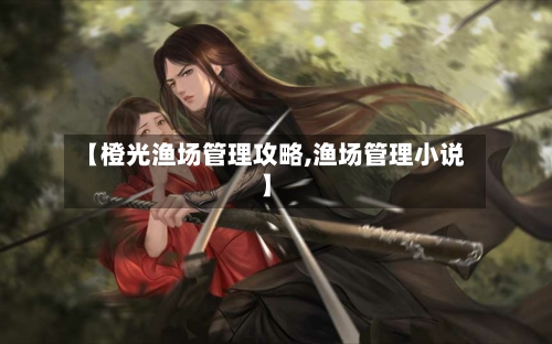 【橙光渔场管理攻略,渔场管理小说】-第2张图片