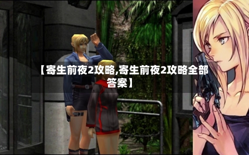 【寄生前夜2攻略,寄生前夜2攻略全部答案】