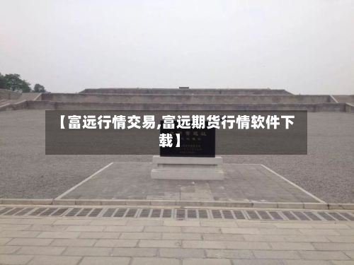 【富远行情交易,富远期货行情软件下载】