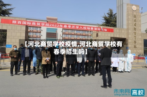 【河北商贸学校疫情,河北商贸学校有春季招生吗】