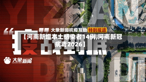 【河南新增本土感染者14例,河南新冠病毒2026】-第2张图片