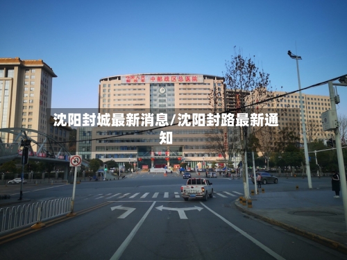 沈阳封城最新消息/沈阳封路最新通知