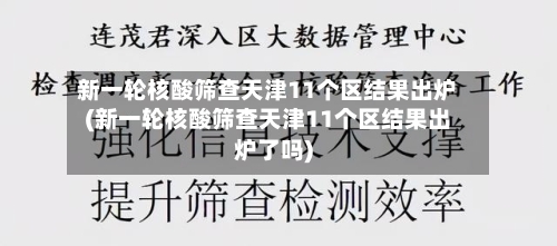 新一轮核酸筛查天津11个区结果出炉(新一轮核酸筛查天津11个区结果出炉了吗)-第2张图片