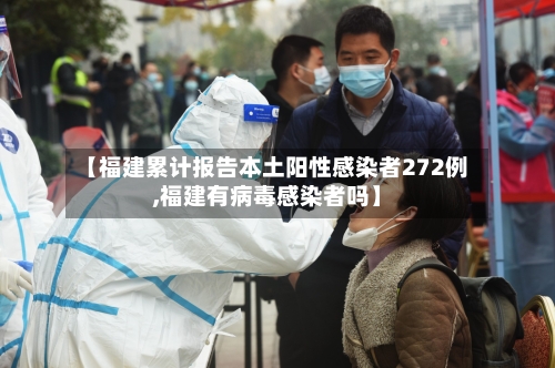 【福建累计报告本土阳性感染者272例,福建有病毒感染者吗】