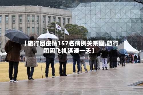 【旅行团疫情157名病例关系图,旅行团因飞机延误一天】-第2张图片