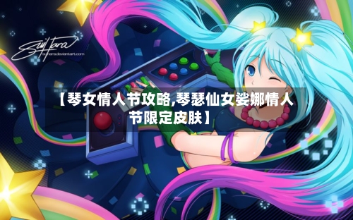 【琴女情人节攻略,琴瑟仙女娑娜情人节限定皮肤】-第3张图片