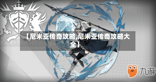 【尼米亚传奇攻略,尼米亚传奇攻略大全】-第2张图片