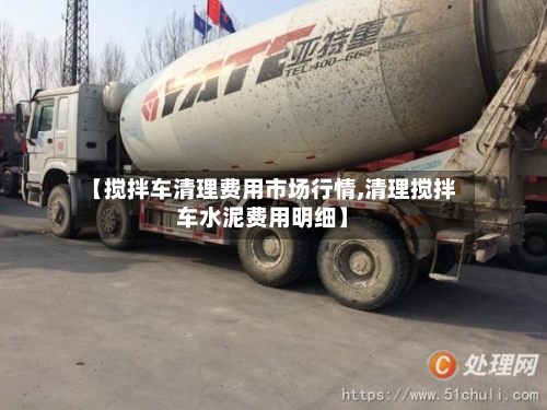 【搅拌车清理费用市场行情,清理搅拌车水泥费用明细】